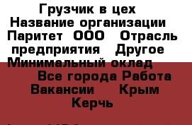 Грузчик в цех › Название организации ­ Паритет, ООО › Отрасль предприятия ­ Другое › Минимальный оклад ­ 23 000 - Все города Работа » Вакансии   . Крым,Керчь